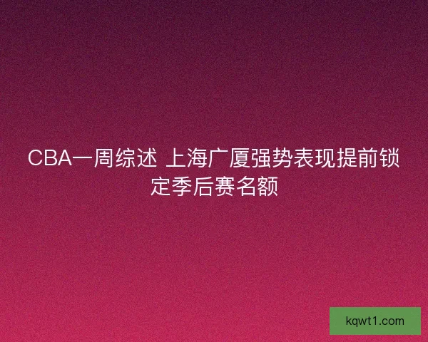 CBA一周综述 上海广厦强势表现提前锁定季后赛名额